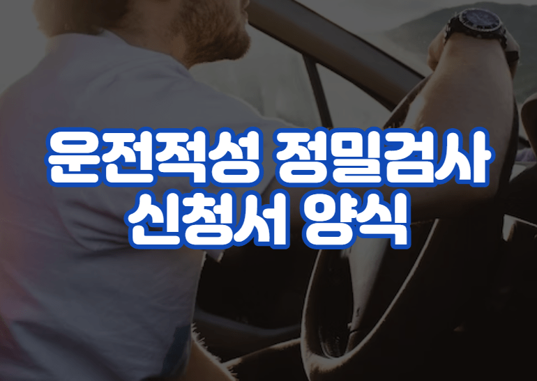 운전적성 정밀검사 신청서 양식 및 대상자 자격 조건 신청 방법