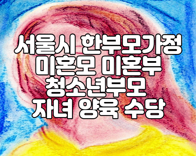 서울시 한부모가정 미혼모 미혼부 청소년부모 자녀 양육 수당