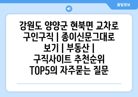 강원도 양양군 현북면 교차로 구인구직 | 종이신문그대로 보기 | 부동산 | 구직사이트 추천순위 TOP5