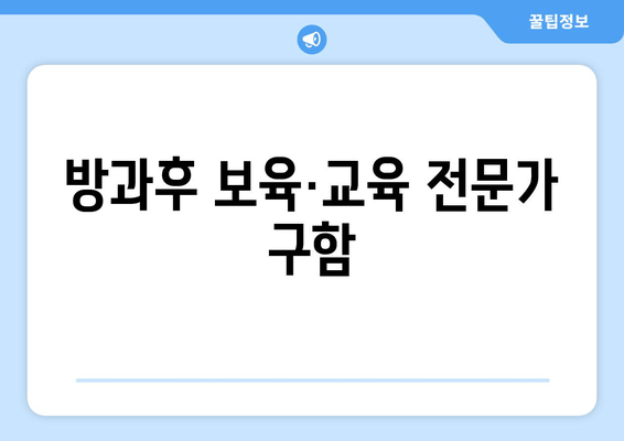 방과후 보육·교육 전문가 구함