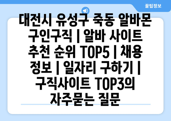 대전시 유성구 죽동 알바몬 구인구직 | 알바 사이트 추천 순위 TOP5 | 채용 정보 | 일자리 구하기 | 구직사이트 TOP3