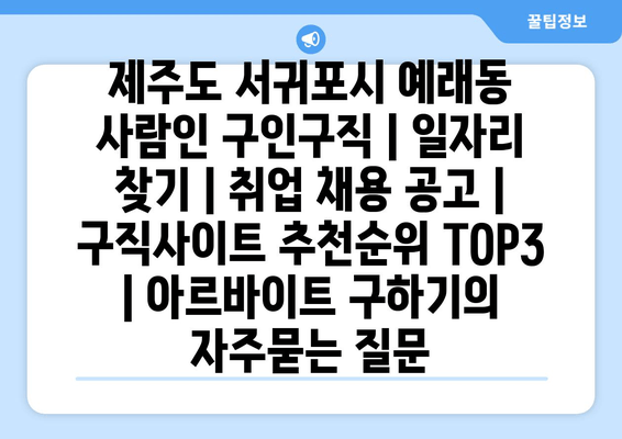 제주도 서귀포시 예래동 사람인 구인구직 | 일자리 찾기 | 취업 채용 공고 | 구직사이트 추천순위 TOP3 | 아르바이트 구하기