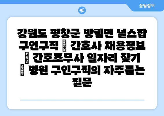 강원도 평창군 방림면 널스잡 구인구직 | 간호사 채용정보 | 간호조무사 일자리 찾기 | 병원 구인구직