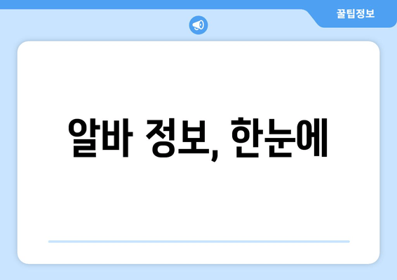 알바 정보, 한눈에