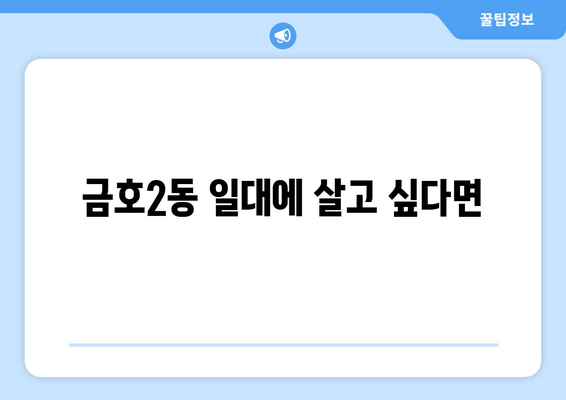 금호2동 일대에 살고 싶다면