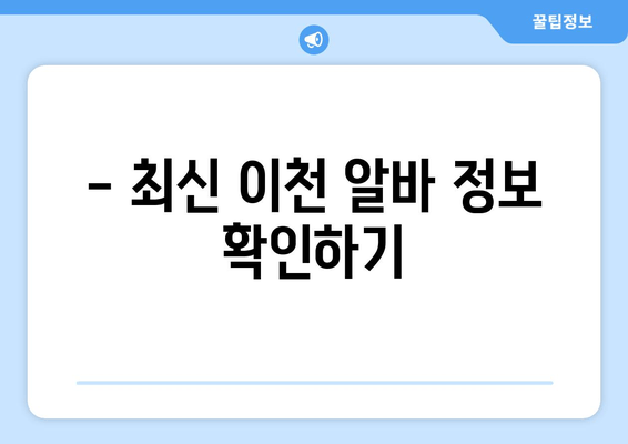 - 최신 이천 알바 정보 확인하기
