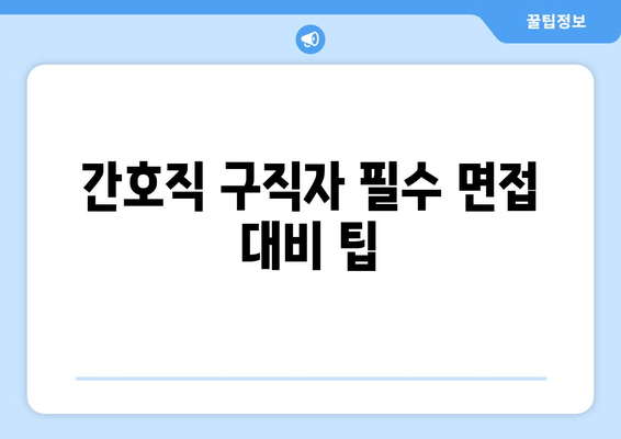 간호직 구직자 필수 면접 대비 팁