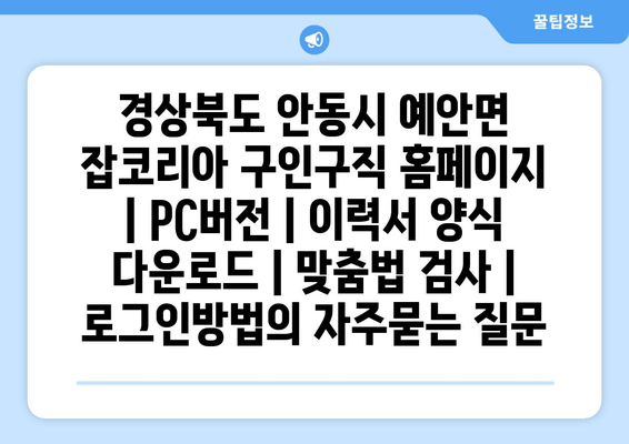 경상북도 안동시 예안면 잡코리아 구인구직 홈페이지 | PC버전 | 이력서 양식 다운로드 | 맞춤법 검사 | 로그인방법