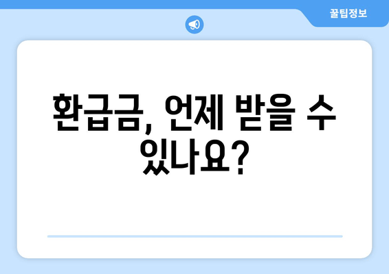 환급금, 언제 받을 수 있나요?