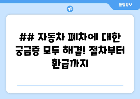 ## 자동차 폐차에 대한 궁금증 모두 해결! 절차부터 환급까지