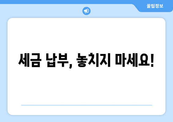 세금 납부, 놓치지 마세요!