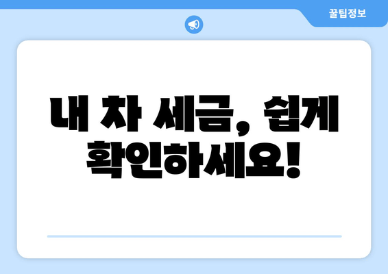 내 차 세금, 쉽게 확인하세요!