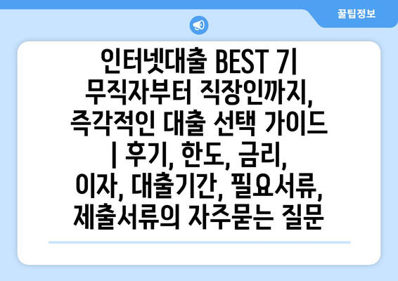 인터넷대출 BEST 7| 무직자부터 직장인까지, 즉각적인 대출 선택 가이드 | 후기, 한도, 금리, 이자, 대출기간, 필요서류, 제출서류