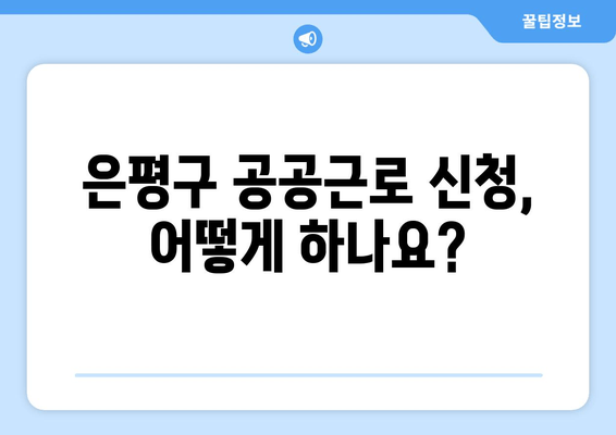 은평구청 공공근로 참여 가이드| 신청 자격부터 홈페이지 접속까지 | 노인, 대학생 일자리 정보