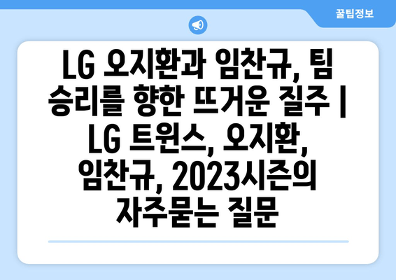 LG 오지환과 임찬규, 팀 승리를 향한 뜨거운 질주 | LG 트윈스, 오지환, 임찬규, 2023시즌