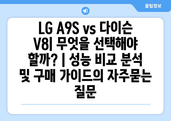LG A9S vs 다이슨 V8| 무엇을 선택해야 할까? | 성능 비교 분석 및 구매 가이드