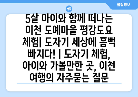 5살 아이와 함께 떠나는 이천 도예마을 평강도요 체험| 도자기 세상에 흠뻑 빠지다! | 도자기 체험, 아이와 가볼만한 곳, 이천 여행