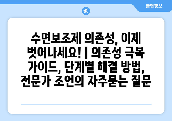 수면보조제 의존성, 이제 벗어나세요! | 의존성 극복 가이드, 단계별 해결 방법, 전문가 조언