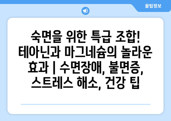 숙면을 위한 특급 조합! 테아닌과 마그네슘의 놀라운 효과 | 수면장애, 불면증, 스트레스 해소, 건강 팁
