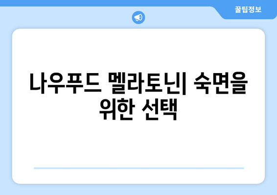 나우푸드 멜라토닌| 숙면을 위한 선택, 효과와 주의사항 | 수면 장애, 멜라토닌 보충제, 건강 정보