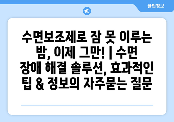 수면보조제로 잠 못 이루는 밤, 이제 그만! | 수면 장애 해결 솔루션, 효과적인 팁 & 정보