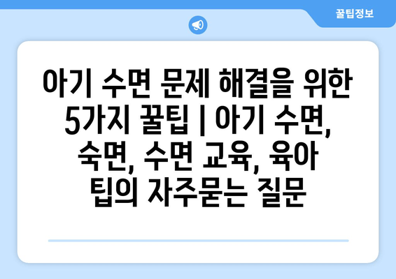 아기 수면 문제 해결을 위한 5가지 꿀팁 | 아기 수면, 숙면, 수면 교육, 육아 팁