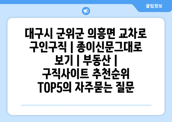 대구시 군위군 의흥면 교차로 구인구직 | 종이신문그대로 보기 | 부동산 | 구직사이트 추천순위 TOP5