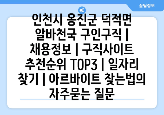 인천시 옹진군 덕적면 알바천국 구인구직 | 채용정보 | 구직사이트 추천순위 TOP3 | 일자리 찾기 | 아르바이트 찾는법
