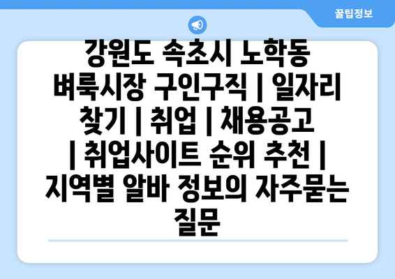 강원도 속초시 노학동 벼룩시장 구인구직 | 일자리 찾기 | 취업 | 채용공고 | 취업사이트 순위 추천 | 지역별 알바 정보