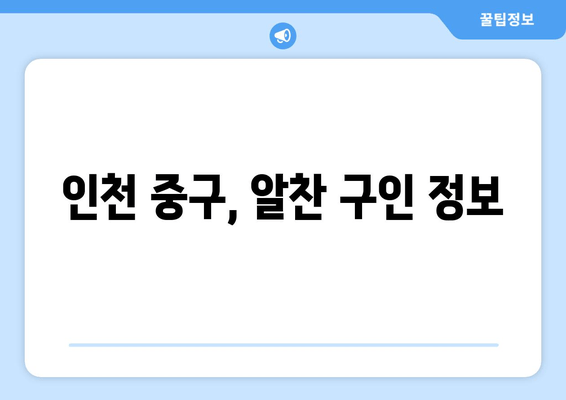 인천 중구, 알찬 구인 정보