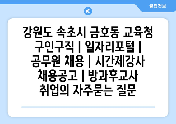 강원도 속초시 금호동 교육청 구인구직 | 일자리포털 | 공무원 채용 | 시간제강사 채용공고 | 방과후교사 취업