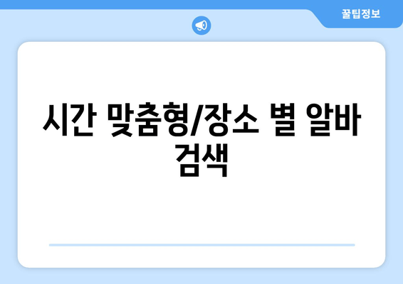 시간 맞춤형/장소 별 알바 검색