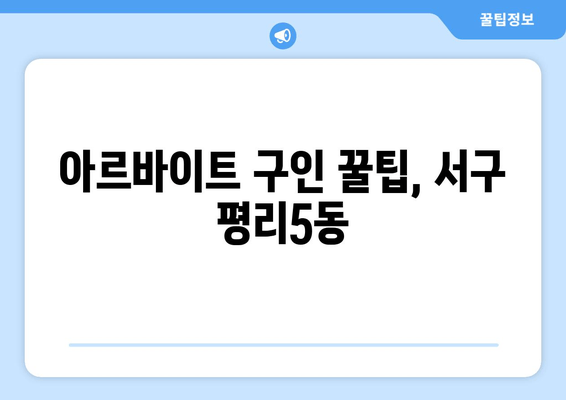 아르바이트 구인 꿀팁, 서구 평리5동