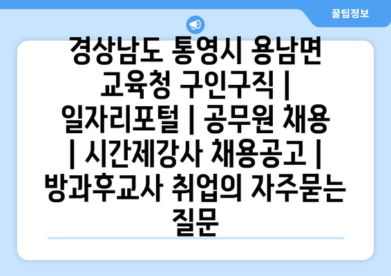 경상남도 통영시 용남면 교육청 구인구직 | 일자리포털 | 공무원 채용 | 시간제강사 채용공고 | 방과후교사 취업