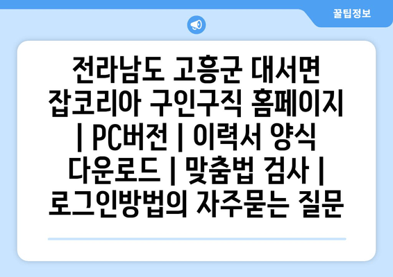 전라남도 고흥군 대서면 잡코리아 구인구직 홈페이지 | PC버전 | 이력서 양식 다운로드 | 맞춤법 검사 | 로그인방법
