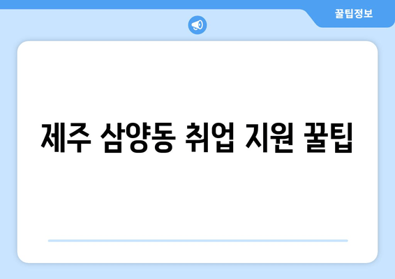 제주 삼양동 취업 지원 꿀팁