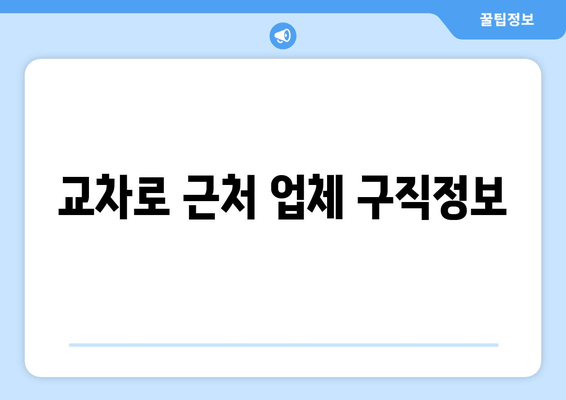 교차로 근처 업체 구직정보