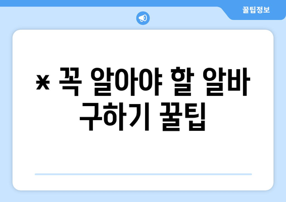 * 꼭 알아야 할 알바 구하기 꿀팁