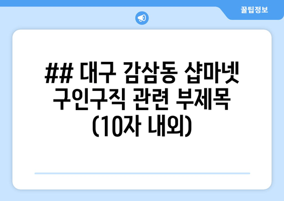 ## 대구 감삼동 샵마넷 구인구직 관련 부제목 (10자 내외)