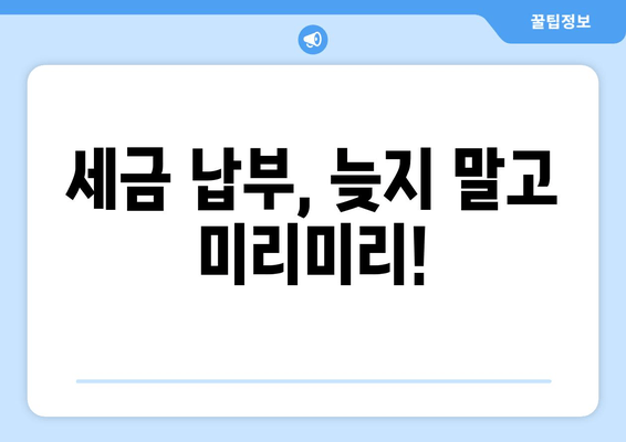 세금 납부, 늦지 말고 미리미리!