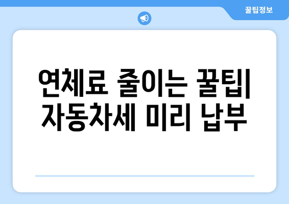 연체료 줄이는 꿀팁| 자동차세 미리 납부