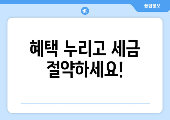 혜택 누리고 세금 절약하세요!