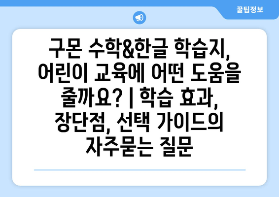 구몬 수학&한글 학습지, 어린이 교육에 어떤 도움을 줄까요? | 학습 효과, 장단점, 선택 가이드