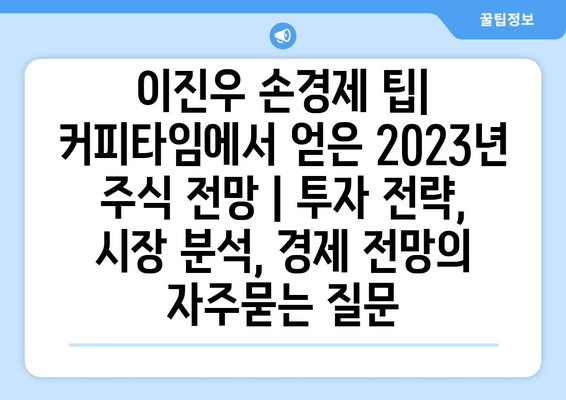 이진우 손경제 팁| 커피타임에서 얻은 2023년 주식 전망 | 투자 전략, 시장 분석, 경제 전망
