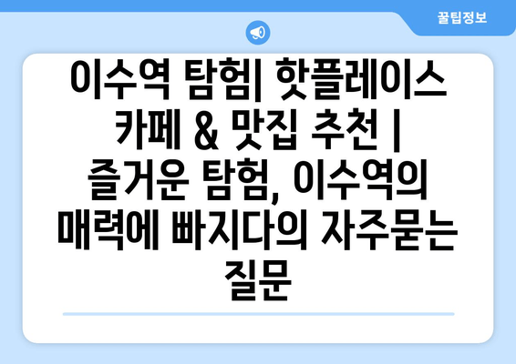 이수역 탐험| 핫플레이스 카페 & 맛집 추천 | 즐거운 탐험, 이수역의 매력에 빠지다