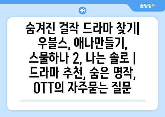 숨겨진 걸작 드라마 찾기| 우블스, 애나만들기, 스물하나 2, 나는 솔로 | 드라마 추천, 숨은 명작, OTT
