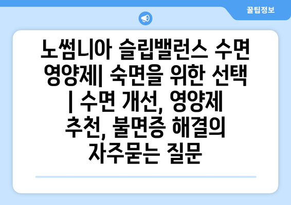 노썸니아 슬립밸런스 수면 영양제| 숙면을 위한 선택 | 수면 개선, 영양제 추천, 불면증 해결