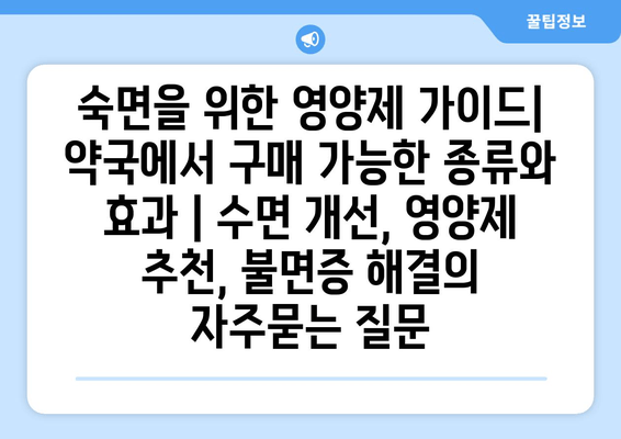 숙면을 위한 영양제 가이드| 약국에서 구매 가능한 종류와 효과 | 수면 개선, 영양제 추천, 불면증 해결
