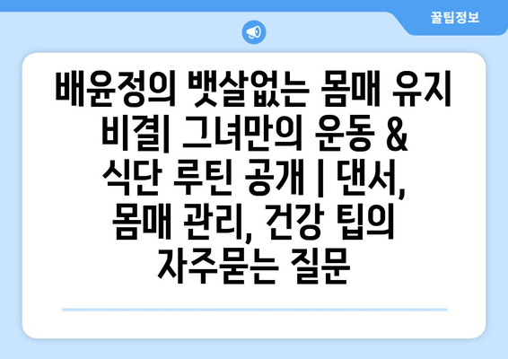 배윤정의 뱃살없는 몸매 유지 비결| 그녀만의 운동 & 식단 루틴 공개 | 댄서, 몸매 관리, 건강 팁