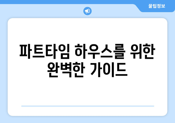 파트타임 하우스를 위한 완벽한 가이드